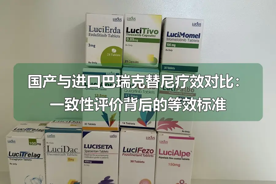 国产与进口巴瑞克替尼疗效对比:一致性评价背后的等效标准